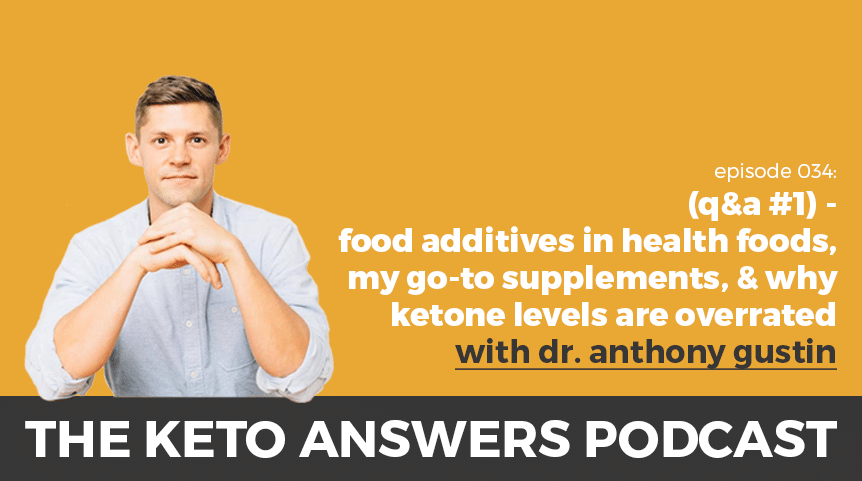 034: Dr. Anthony Gustin – (Q&A #1) – Food Additives in Health Foods, My Go-To Supplements, and Why Ketone Levels Are Overrated